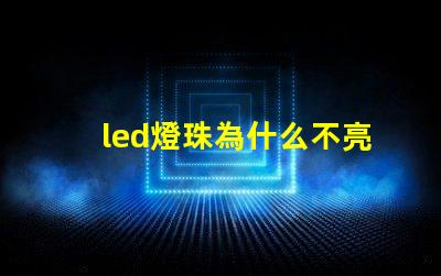 led燈珠為什么不亮了 led燈珠壞了怎么更換